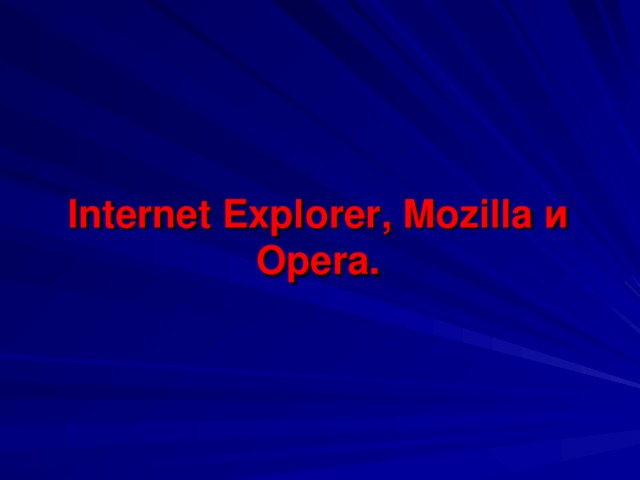 Internet Explorer , Mozilla и Opera .