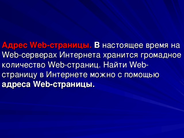 Адрес Web -страницы. В настоящее время на Web -серверах Интернета хранится громадное количество Web -страниц. Найти Web -страницу в Интернете можно с помощью адреса Web -страницы.
