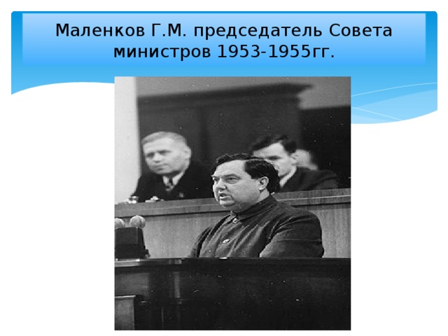 Маленков Г.М. председатель Совета министров 1953-1955гг.