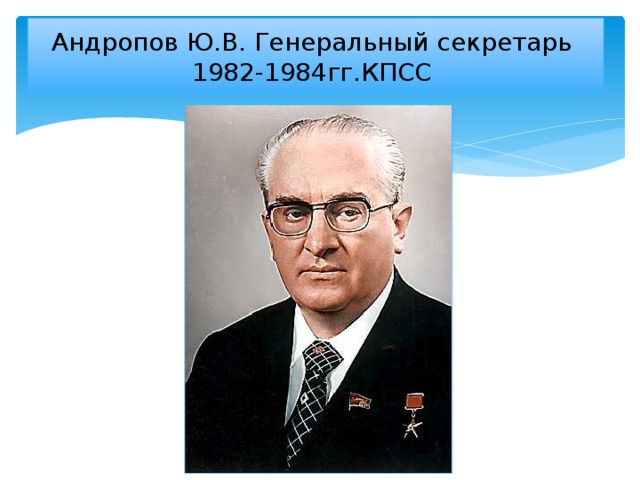 Андропов Ю.В. Генеральный секретарь 1982-1984гг.КПСС