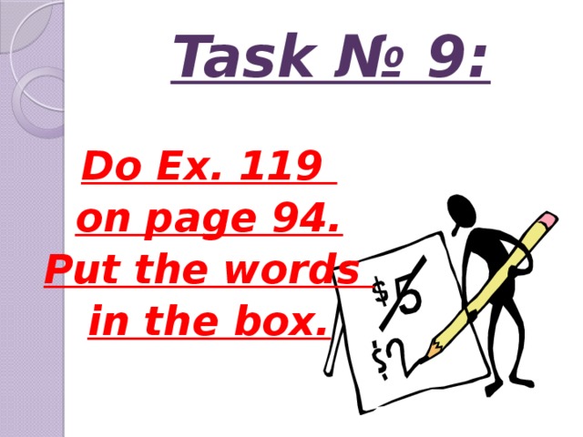 Task № 9: Do Ex. 119 on page 94. Put the words in the box.