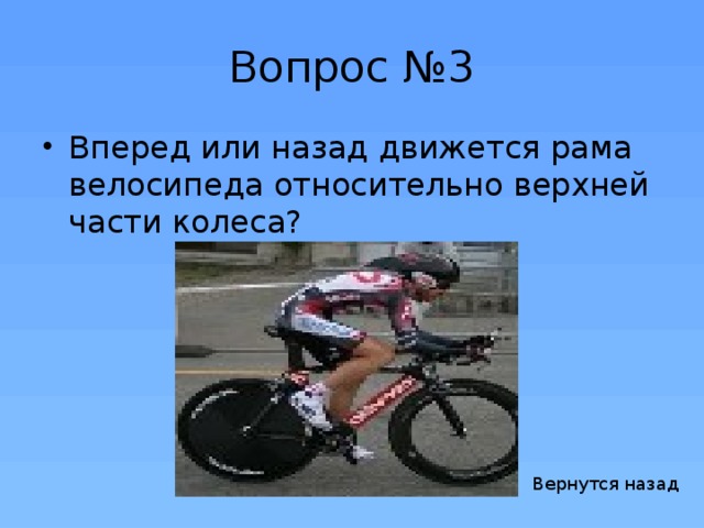 Вопрос №3 Вперед или назад движется рама велосипеда относительно верхней части колеса? Вернутся назад