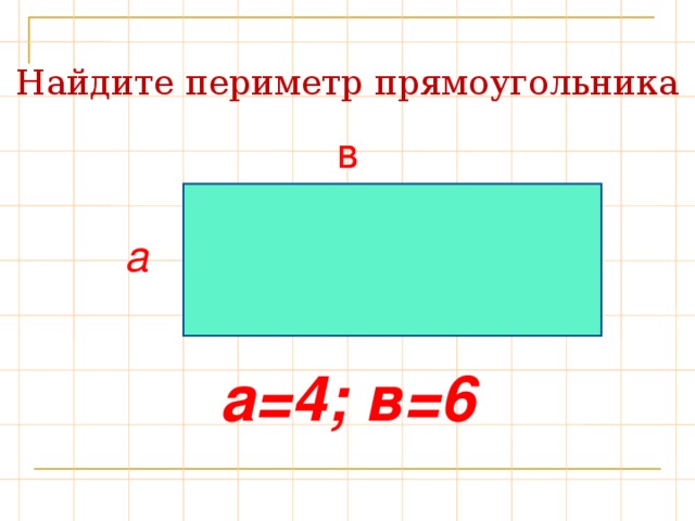 Найдите периметр прямоугольника  в  а  а=4; в=6