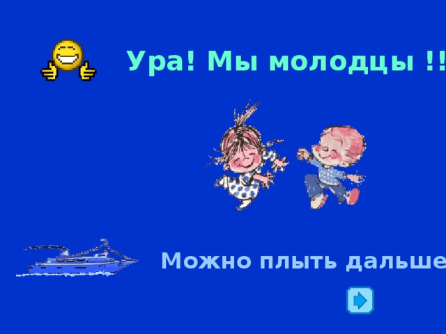 Ура! Мы молодцы !!! Можно плыть дальше…