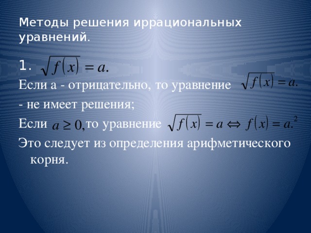 Методы решения иррациональных уравнений. 1. Если а - отрицательно, то уравнение - не имеет решения; Если то уравнение Это следует из определения арифметического корня.