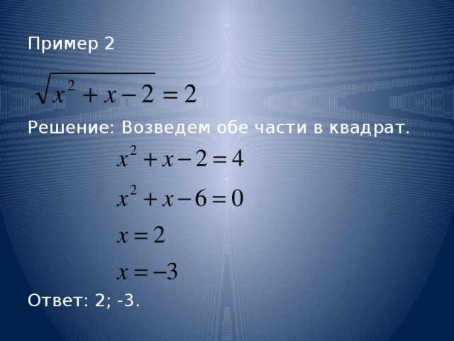 Пример 2 Решение: Возведем обе части в квадрат. Ответ: 2; -3.