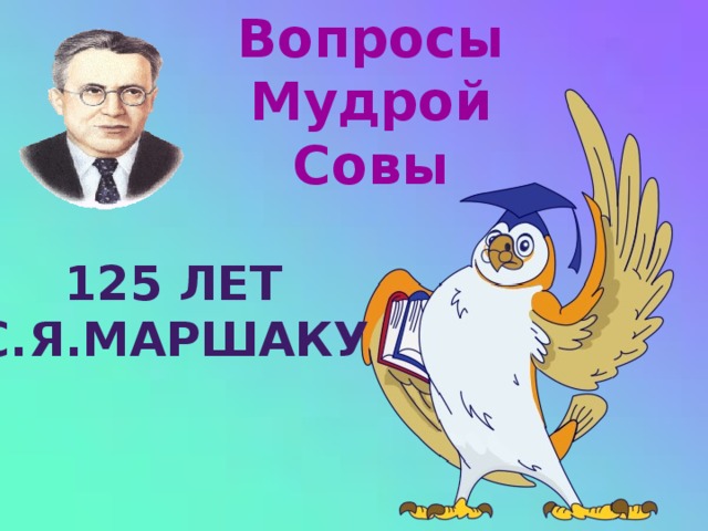 Вопросы Мудрой Совы 125 лет С.Я.Маршаку