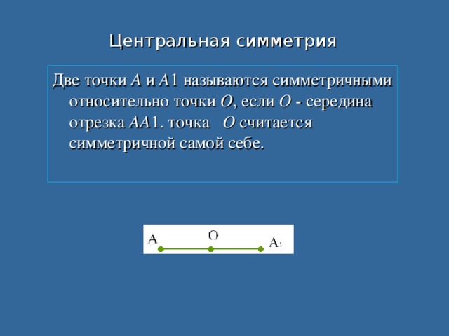 Центральная симметрия Две точки А и А 1 называются симметричными относительно точки О , если О - середина отрезка АА 1. точка О считается симметричной самой себе.