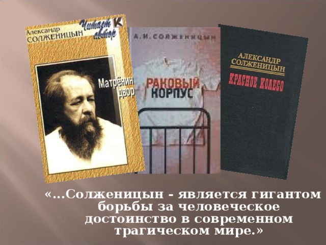 «...Солженицын - является гигантом борьбы за человеческое достоинство в современном трагическом мире.» Академик А.Д.Сахаров