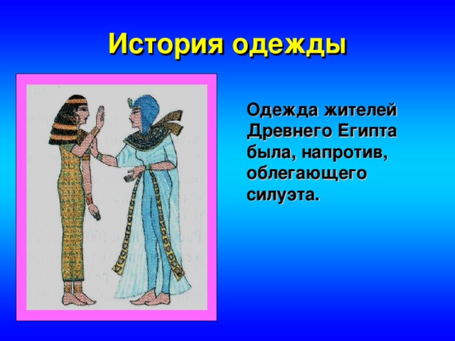 История одежды Одежда жителей Древнего Египта была, напротив, облегающего силуэта.