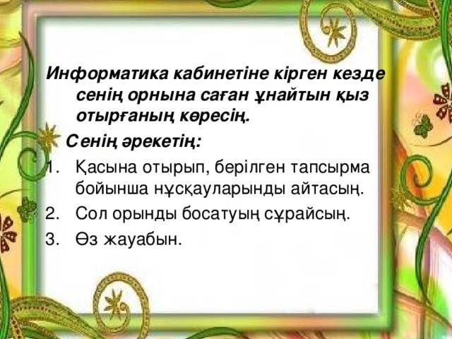 Информатика кабинетіне кірген кезде сенің орнына саған ұнайтын қыз отырғаның көресің.  Сенің әрекетің: