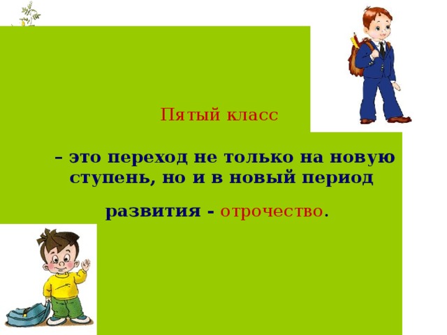 Пятый класс   – это переход не только на новую ступень, но и в новый период развития - отрочество .