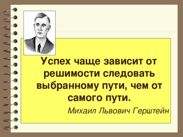 Успех чаще зависит от решимости следовать выбранному пути, чем от самого пути. Михаил Львович Герштейн