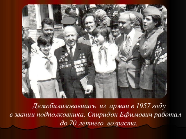 Демобилизовавшись  из  армии в 1957 году  в звании подполковника, Спиридон Ефимович работал    до 70 летнего  возраста.