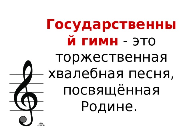 Государственный гимн - это торжественная хвалебная песня, посвящённая Родине.