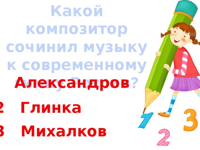 Какой композитор сочинил музыку к современному гимну России? 1 Александров 2 Глинка 3 Михалков