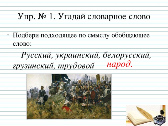 Упр. № 1. Угадай словарное слово Подбери подходящее по смыслу обобщающее слово:  Русский, украинский, белорусский, грузинский, трудовой народ.