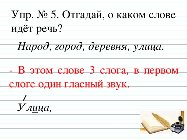 Упр. № 5. Отгадай, о каком слове идёт речь? Народ, город, деревня, улица. - В этом слове 3 слога, в первом слоге один гласный звук.  Ул и ца,