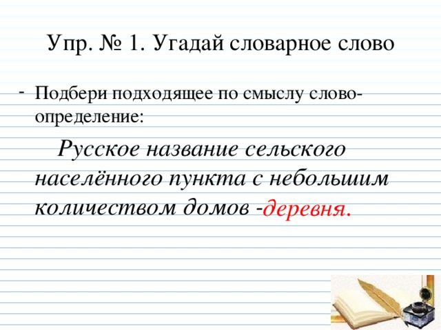 Упр. № 1. Угадай словарное слово Подбери подходящее по смыслу слово-определение:  Русское название сельского населённого пункта с небольшим количеством домов - деревня.