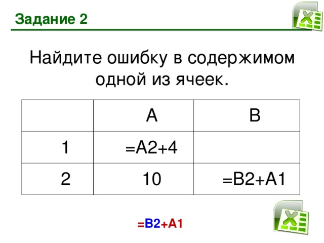 Задание 2 Найдите ошибку в содержимом одной из ячеек. А 1 В =А2+4 2 10 =В2+А1 = В2 +А1