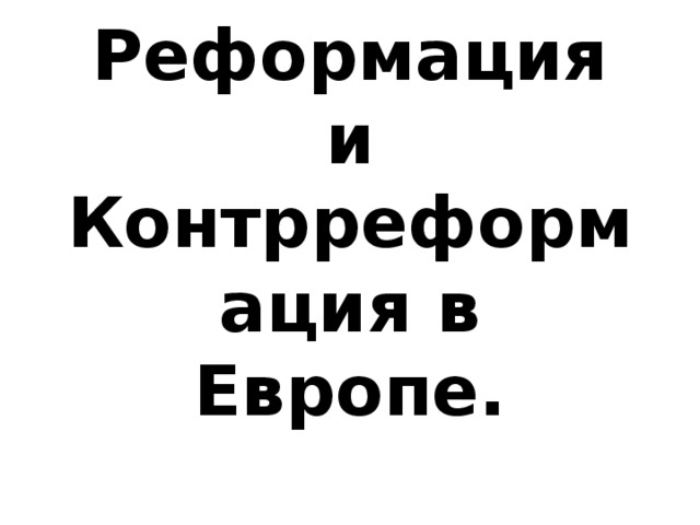 Реформация и Контрреформация в Европе.