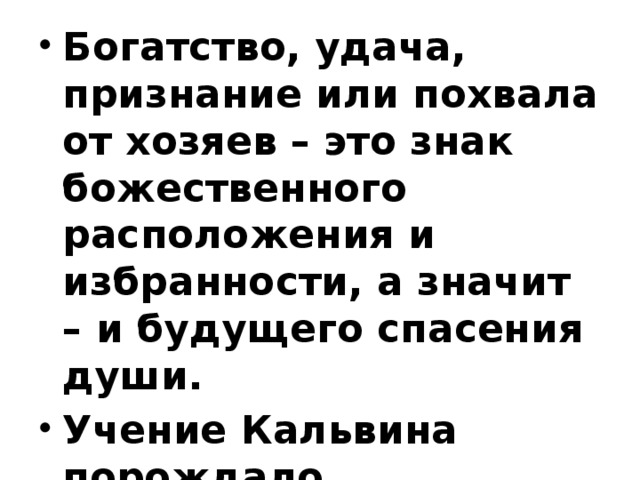 Богатство, удача, признание или похвала от хозяев – это знак божественного расположения и избранности, а значит – и будущего спасения души. Учение Кальвина порождало стремление к усердному труду, благочестию, бережливости.