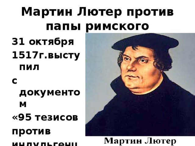 Мартин Лютер против папы римского 31 октября 1517г.выступил с документом «95 тезисов против индульгенций»