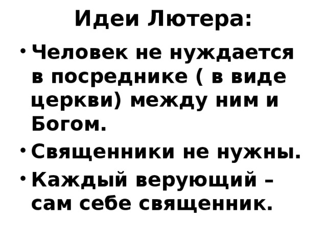 Идеи Лютера:   Человек не нуждается в посреднике ( в виде церкви) между ним и Богом. Священники не нужны. Каждый верующий – сам себе священник.