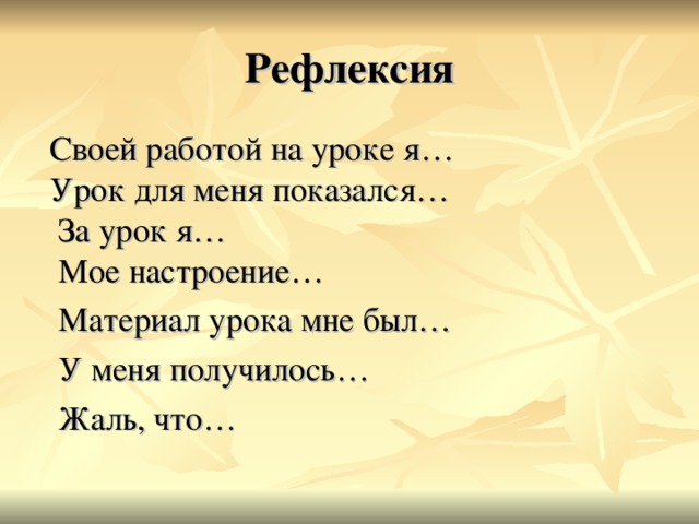 Рефлексия  Своей работой на уроке я…  Урок для меня показался…  За урок я…  Мое настроение…  Материал урока мне был…  У меня получилось…  Жаль, что…