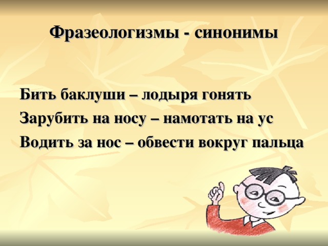 Фразеологизмы - синонимы  Бить баклуши – лодыря гонять Зарубить на носу – намотать на ус Водить за нос – обвести вокруг пальца