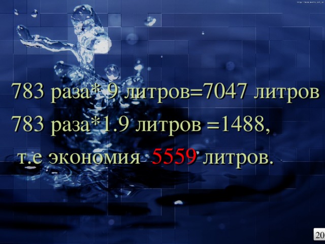 783 раза* 9 литров=7047 литров 783 раза*1.9 литров =1488,  т.е экономия 5559 литров. 20