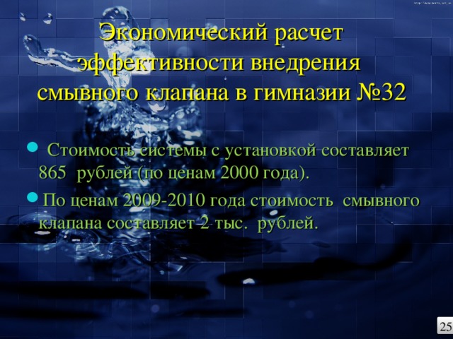 Экономический расчет эффективности внедрения  смывного клапана в гимназии №32    Стоимость системы с установкой составляет 865 рублей (по ценам 2000 года). По ценам 2009-2010 года стоимость смывного клапана составляет 2 тыс. рублей. 25