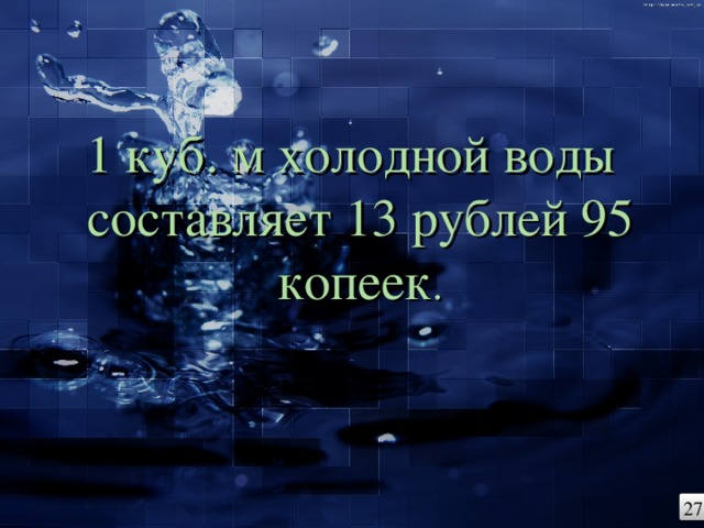 1 куб. м холодной воды составляет 13 рублей 95 копеек . 27