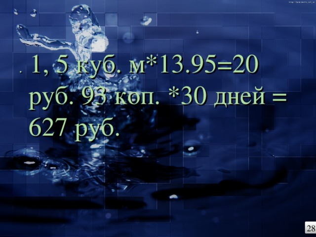 . 1, 5 куб. м*13.95=20 руб. 93 коп. *30 дней = 627 руб. 28