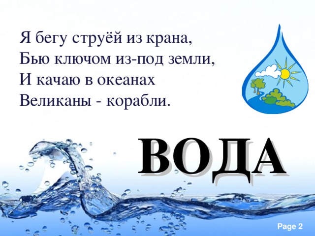 Я бегу струёй из крана, Бью ключом из-под земли, И качаю в океанах Великаны - корабли. ВОДА