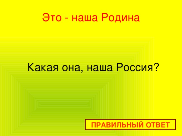 Это - наша Родина Какая она, наша Россия? ПРАВИЛЬНЫЙ ОТВЕТ