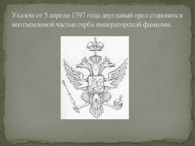 Указом от 5 апреля 1797 года двуглавый орел становится неотъемлемой частью герба императорской фамилии.