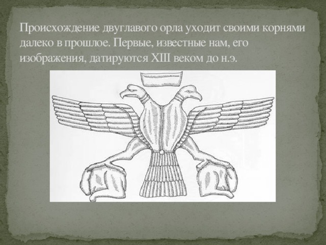 Происхождение двуглавого орла уходит своими корнями далеко в прошлое. Первые, известные нам, его изображения, датируются XIII веком до н.э. 