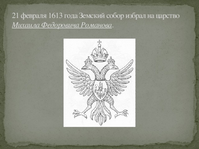 21 февраля 1613 года Земский собор избрал на царство  Михаила Федоровича Романова .