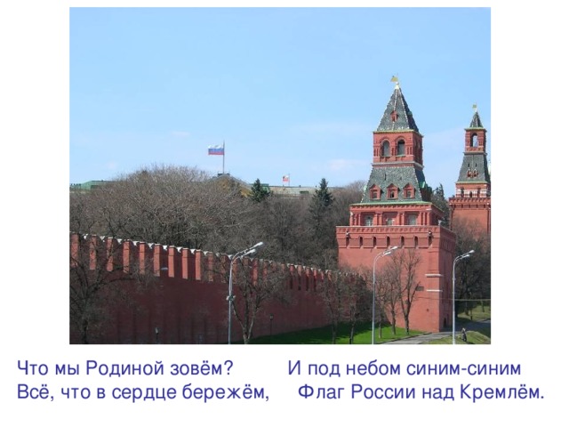 Что мы Родиной зовём? И под небом синим-синим Всё, что в сердце бережём, Флаг России над Кремлём.