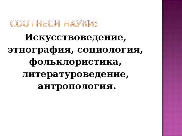 Искусствоведение, этнография, социология, фольклористика, литературоведение, антропология.