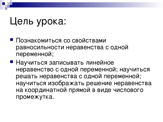 Познакомиться со свойствами равносильности неравенства с одной переменной; Научиться записывать линейное неравенство с одной переменной; научиться решать неравенства с одной переменной; научиться изображать решение неравенства на координатной прямой в виде числового промежутка.