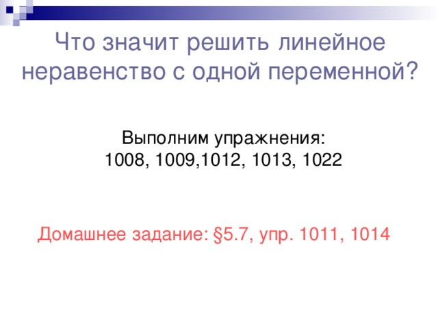 Что значит решить линейное неравенство с одной переменной? Выполним упражнения: 1008, 1009,1012, 1013, 1022 Домашнее задание: § 5.7, упр. 1011, 1014