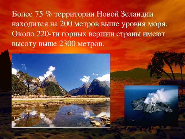 Более 75 % территории Новой Зеландии находится на 200 метров выше уровня моря. Около 220-ти горных вершин страны имеют высоту выше 2300 метров.