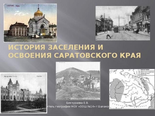 История заселения и освоения Саратовского края Бикчураева Е.В. Учитель географии МОУ «ООШ №14» г.Балаково