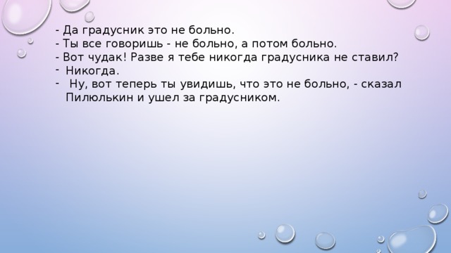 - Да градусник это не больно. - Ты все говоришь - не больно, а потом больно. - Вот чудак! Разве я тебе никогда градусника не ставил?