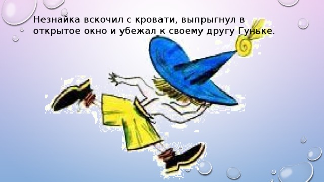 Незнайка вскочил с кровати, выпрыгнул в открытое окно и убежал к своему другу Гуньке.