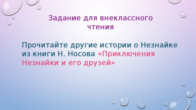 Задание для внеклассного чтения Прочитайте другие истории о Незнайке из книги Н. Носова «Приключения Незнайки и его друзей»