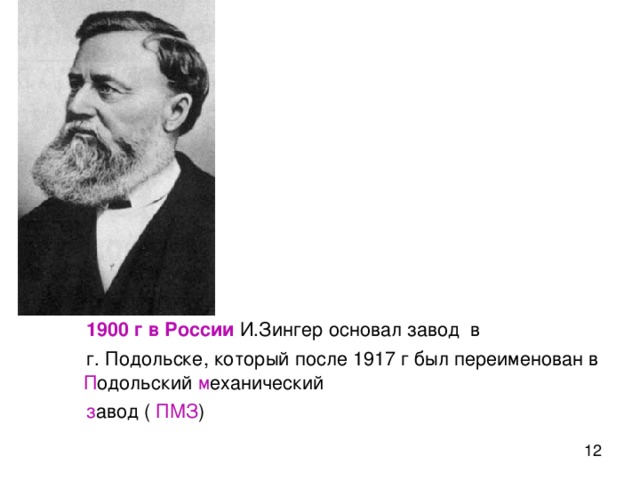 1900 г в России И.Зингер основал завод в  г. Подольске, который после 1917 г был переименован в П одольский м еханический  з авод ( ПМЗ )