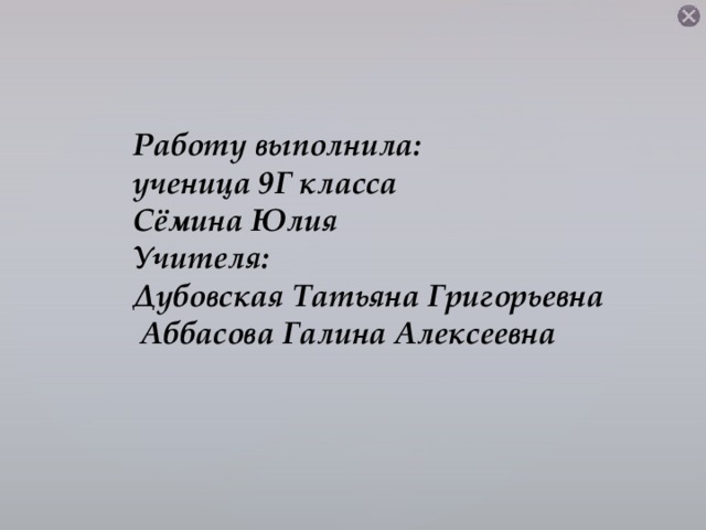 Работу выполнила: ученица 9Г класса Сёмина Юлия Учителя: Дубовская Татьяна Григорьевна  Аббасова Галина Алексеевна